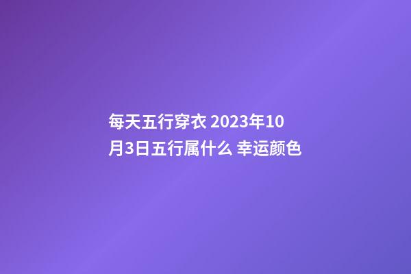 每天五行穿衣 2023年10月3日五行属什么 幸运颜色